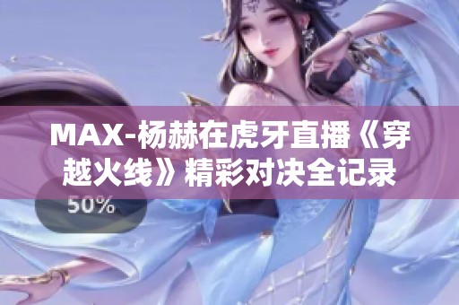 MAX-杨赫在虎牙直播《穿越火线》精彩对决全记录