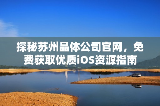 探秘苏州晶体公司官网，免费获取优质iOS资源指南