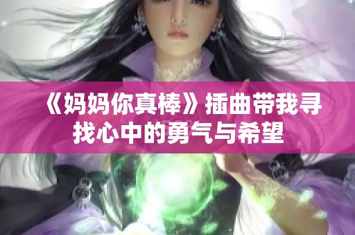 《妈妈你真棒》插曲带我寻找心中的勇气与希望