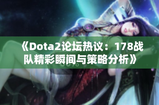 《Dota2论坛热议：178战队精彩瞬间与策略分析》