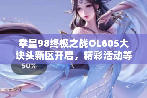 拳皇98终极之战OL605大块头新区开启，精彩活动等你来参与