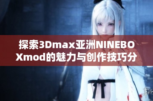 探索3Dmax亚洲NINEBOXmod的魅力与创作技巧分享