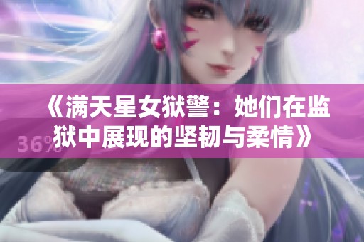 《满天星女狱警：她们在监狱中展现的坚韧与柔情》