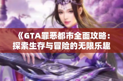 《GTA罪恶都市全面攻略：探索生存与冒险的无限乐趣》