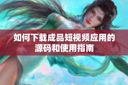 如何下载成品短视频应用的源码和使用指南