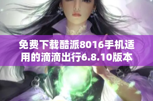 免费下载酷派8016手机适用的滴滴出行6.8.10版本