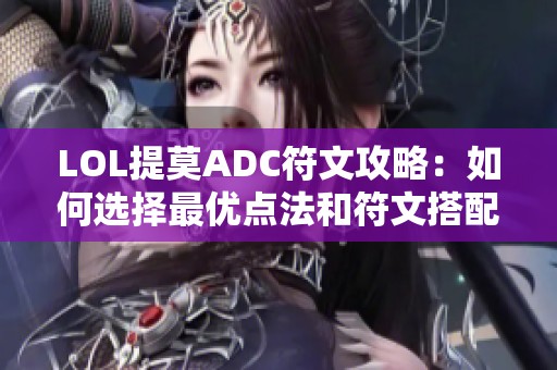 LOL提莫ADC符文攻略：如何选择最优点法和符文搭配