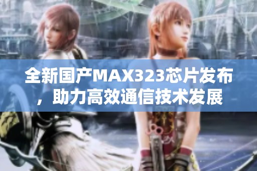 全新国产MAX323芯片发布，助力高效通信技术发展