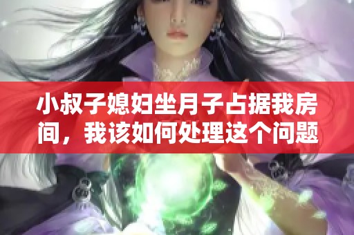 小叔子媳妇坐月子占据我房间，我该如何处理这个问题