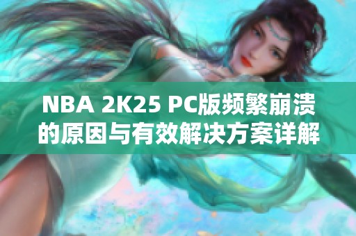 NBA 2K25 PC版频繁崩溃的原因与有效解决方案详解