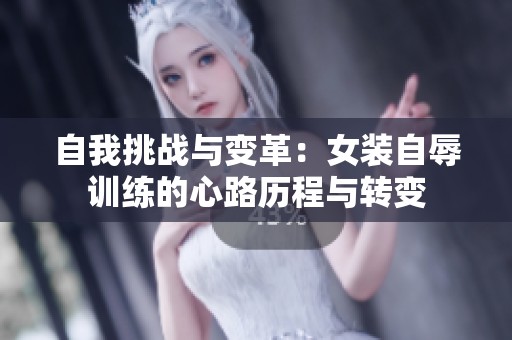 自我挑战与变革：女装自辱训练的心路历程与转变