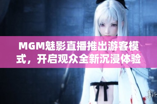 MGM魅影直播推出游客模式，开启观众全新沉浸体验