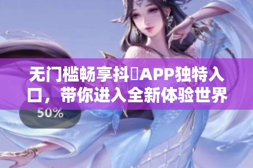 无门槛畅享抖抈APP独特入口，带你进入全新体验世界