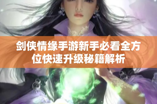 剑侠情缘手游新手必看全方位快速升级秘籍解析