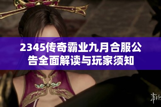 2345传奇霸业九月合服公告全面解读与玩家须知