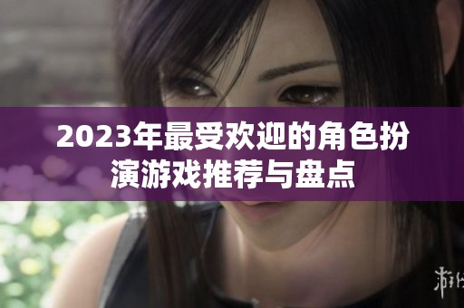 2023年最受欢迎的角色扮演游戏推荐与盘点