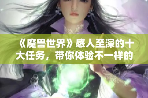 《魔兽世界》感人至深的十大任务，带你体验不一样的情感之旅