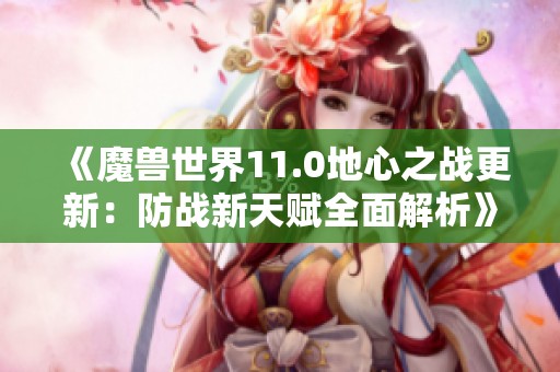 《魔兽世界11.0地心之战更新：防战新天赋全面解析》