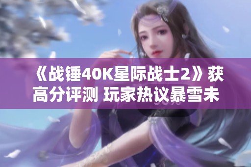 《战锤40K星际战士2》获高分评测 玩家热议暴雪未获版权