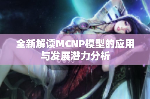 全新解读MCNP模型的应用与发展潜力分析