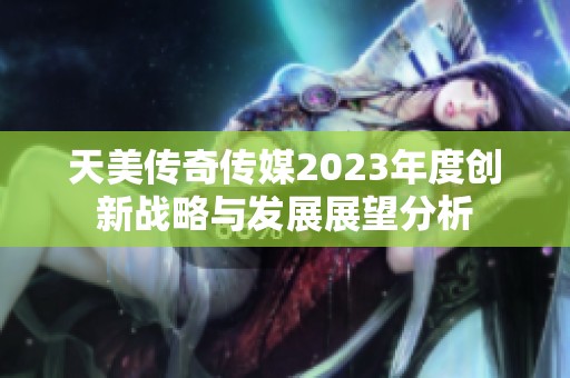 天美传奇传媒2023年度创新战略与发展展望分析