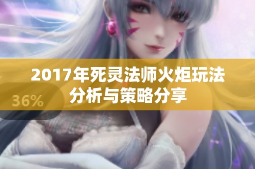 2017年死灵法师火炬玩法分析与策略分享