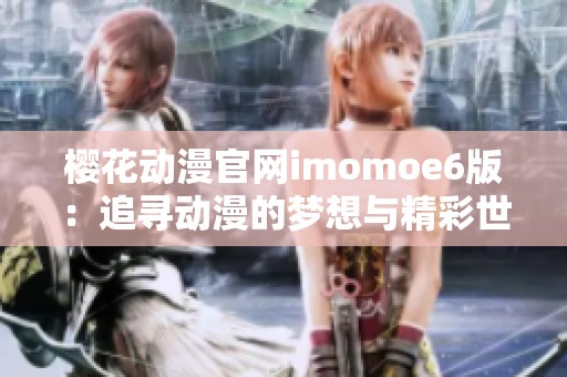 樱花动漫官网imomoe6版：追寻动漫的梦想与精彩世界