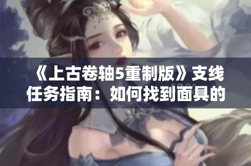 《上古卷轴5重制版》支线任务指南：如何找到面具的线索与挑战解析