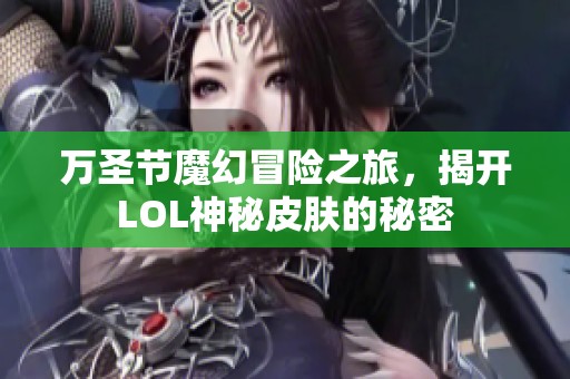 万圣节魔幻冒险之旅，揭开LOL神秘皮肤的秘密