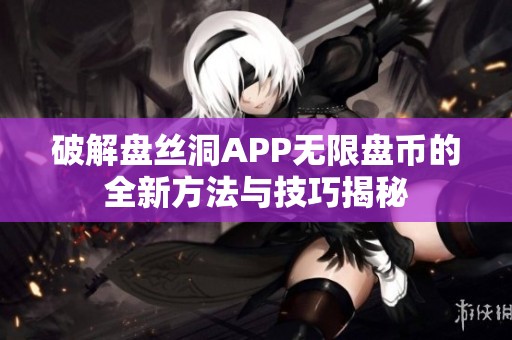 破解盘丝洞APP无限盘币的全新方法与技巧揭秘