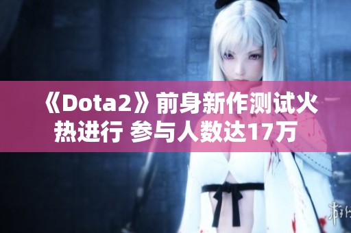 《Dota2》前身新作测试火热进行 参与人数达17万