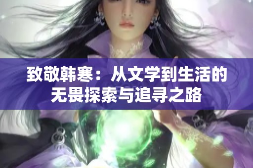 致敬韩寒：从文学到生活的无畏探索与追寻之路