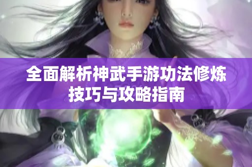 全面解析神武手游功法修炼技巧与攻略指南