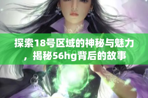 探索18号区域的神秘与魅力，揭秘56hg背后的故事