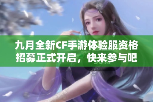 九月全新CF手游体验服资格招募正式开启，快来参与吧