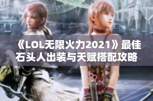 《LOL无限火力2021》最佳石头人出装与天赋搭配攻略