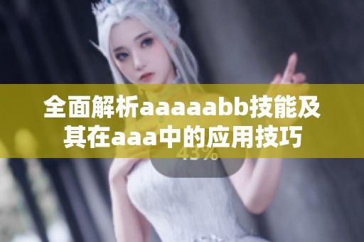 全面解析aaaaabb技能及其在aaa中的应用技巧