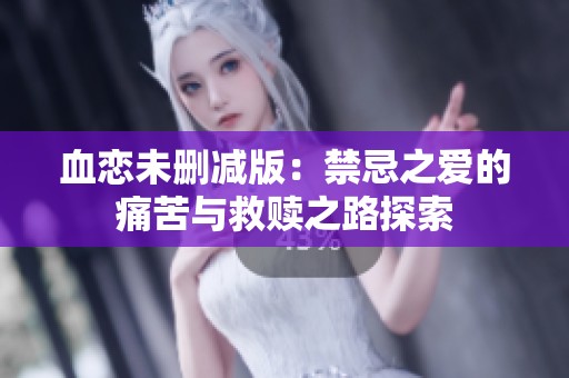 血恋未删减版：禁忌之爱的痛苦与救赎之路探索