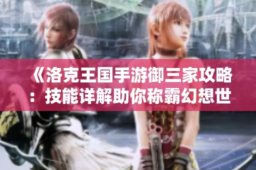 《洛克王国手游御三家攻略：技能详解助你称霸幻想世界》