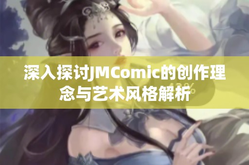 深入探讨JMComic的创作理念与艺术风格解析