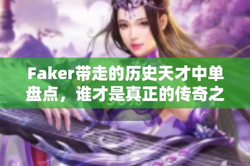 Faker带走的历史天才中单盘点，谁才是真正的传奇之路