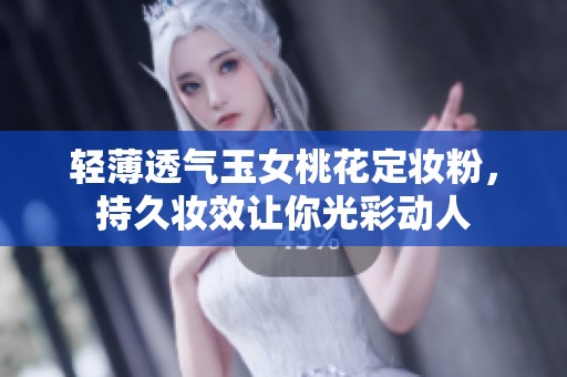 轻薄透气玉女桃花定妆粉，持久妆效让你光彩动人