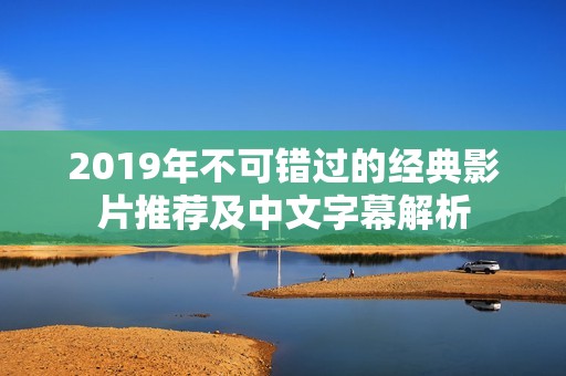 2019年不可错过的经典影片推荐及中文字幕解析