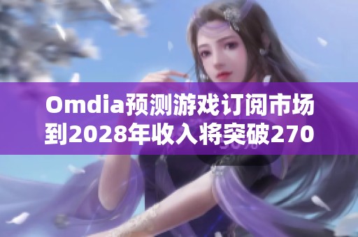 Omdia预测游戏订阅市场到2028年收入将突破270亿美元