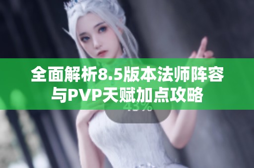 全面解析8.5版本法师阵容与PVP天赋加点攻略