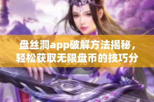 盘丝洞app破解方法揭秘，轻松获取无限盘币的技巧分享