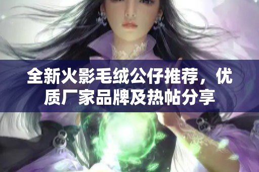 全新火影毛绒公仔推荐，优质厂家品牌及热帖分享