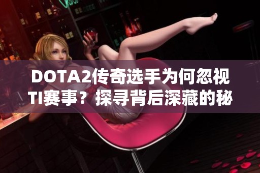 DOTA2传奇选手为何忽视TI赛事？探寻背后深藏的秘密与挑战