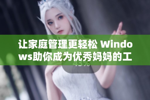 让家庭管理更轻松 Windows助你成为优秀妈妈的工具和指南