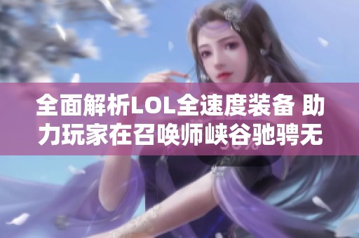 全面解析LOL全速度装备 助力玩家在召唤师峡谷驰骋无阻